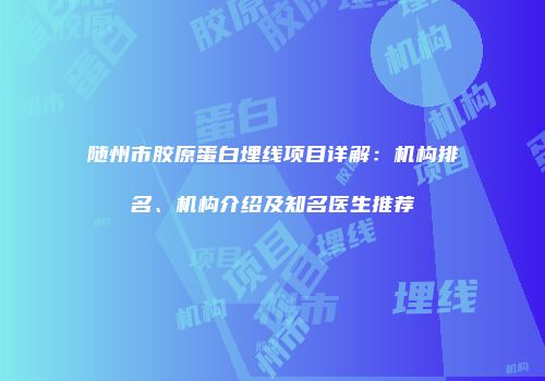 随州市胶原蛋白埋线项目详解：机构排名、机构介绍及知名医生推荐