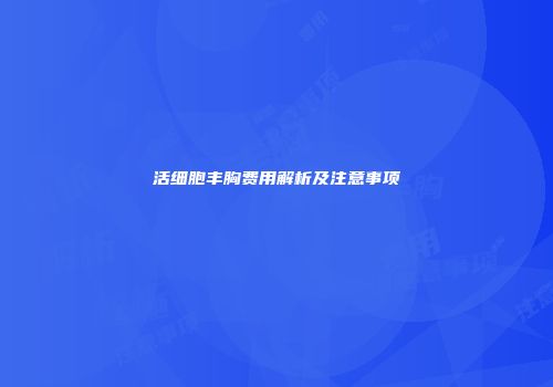 活细胞丰胸费用解析及注意事项