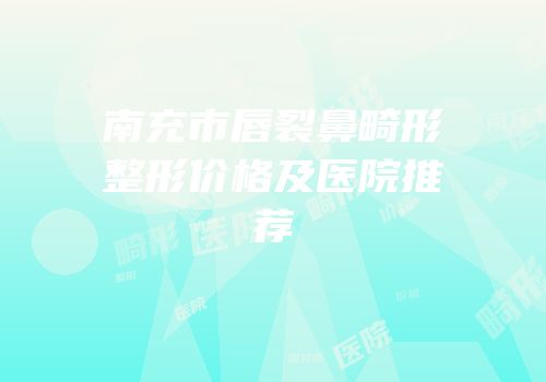 南充市唇裂鼻畸形整形价格及医院推荐