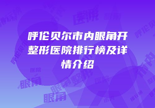 呼伦贝尔市内眼角开整形医院排行榜及详情介绍