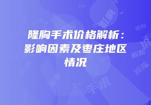 隆胸手术价格解析：影响因素及枣庄地区情况