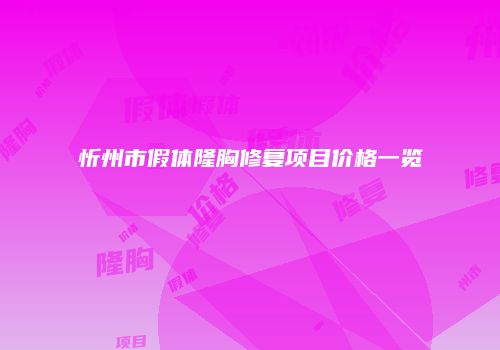 忻州市假体隆胸修复项目价格一览