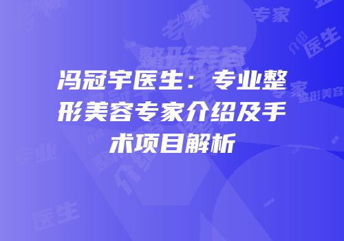 冯冠宇医生：专业整形美容专家介绍及手术项目解析