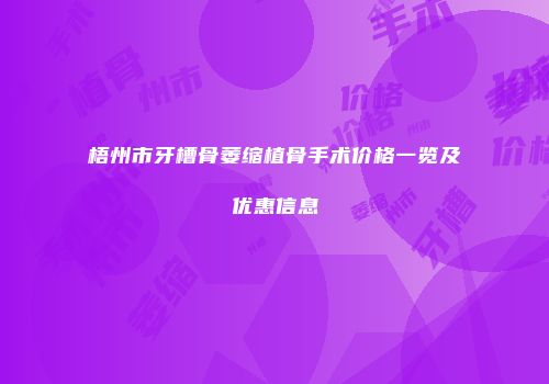 梧州市牙槽骨萎缩植骨手术价格一览及优惠信息