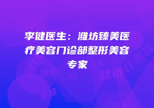 李健医生：潍坊臻美医疗美容门诊部整形美容专家