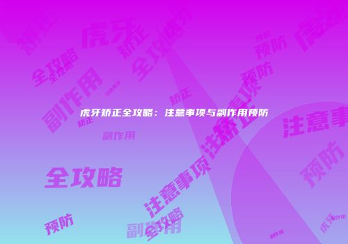 虎牙矫正全攻略：注意事项与副作用预防