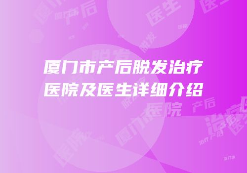 厦门市产后脱发治疗医院及医生详细介绍