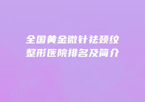 全国黄金微针祛颈纹整形医院排名及简介