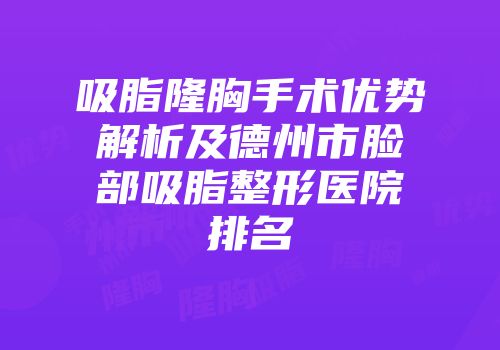 吸脂隆胸手术优势解析及德州市脸部吸脂整形医院排名