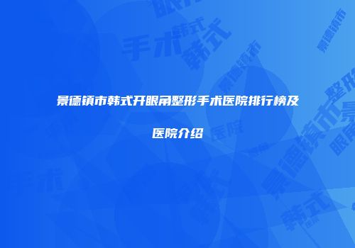 景德镇市韩式开眼角整形手术医院排行榜及医院介绍