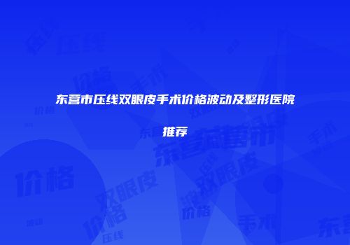 东营市压线双眼皮手术价格波动及整形医院推荐