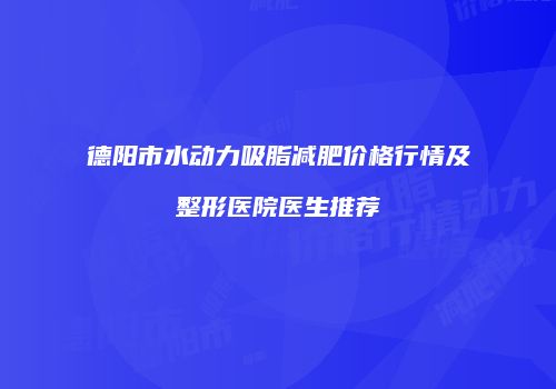 德阳市水动力吸脂减肥价格行情及整形医院医生推荐