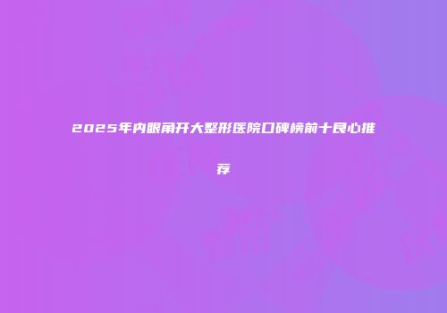 2025年内眼角开大整形医院口碑榜前十良心推荐