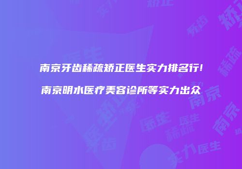 南京牙齿稀疏矫正医生实力排名行!南京明水医疗美容诊所等实力出众