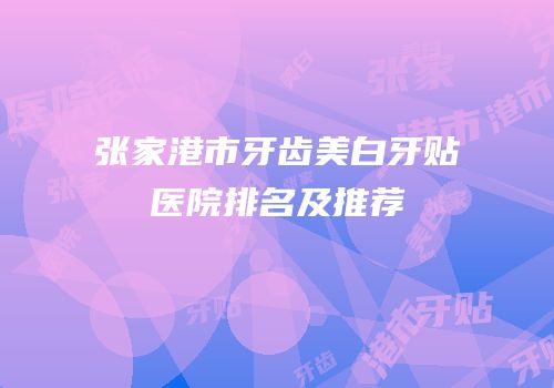 张家港市牙齿美白牙贴医院排名及推荐