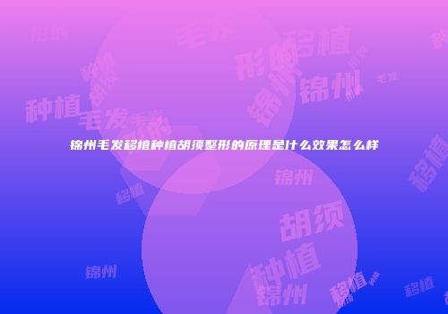 锦州毛发移植种植胡须整形的原理是什么效果怎么样