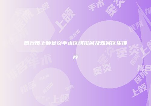 商丘市上颌窦炎手术医院排名及知名医生推荐