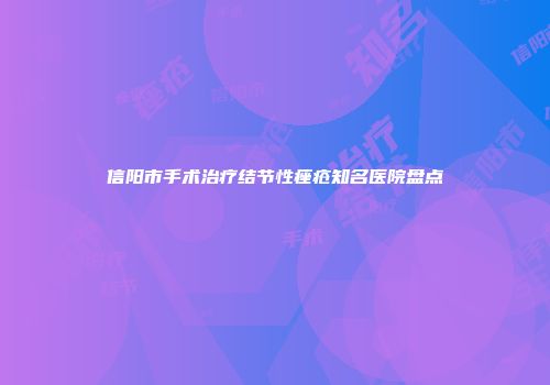 信阳市手术治疗结节性痤疮知名医院盘点
