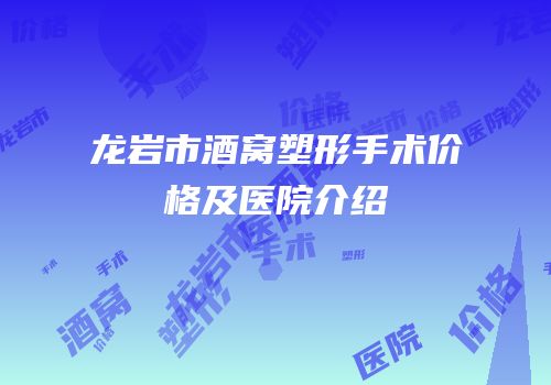 龙岩市酒窝塑形手术价格及医院介绍