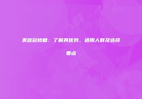 美容冠修复：了解其优势、适用人群及选择要点