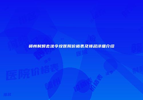 赣州射频去法令纹医院价格表及排名详细介绍