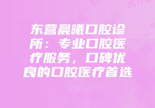 东营晨曦口腔诊所：专业口腔医疗服务，口碑优良的口腔医疗首选
