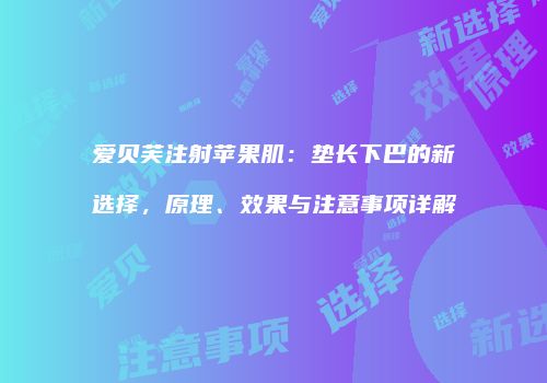 爱贝芙注射苹果肌：垫长下巴的新选择，原理、效果与注意事项详解