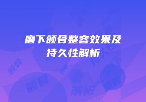 磨下颌骨整容效果及持久性解析