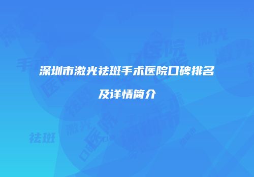 深圳市激光祛斑手术医院口碑排名及详情简介