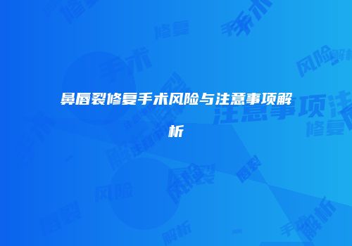 鼻唇裂修复手术风险与注意事项解析