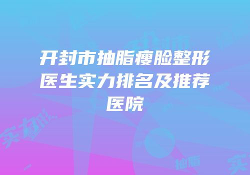 开封市抽脂瘦脸整形医生实力排名及推荐医院