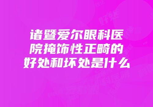 诸暨爱尔眼科医院掩饰性正畸的好处和坏处是什么