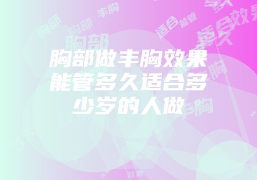 胸部做丰胸效果能管多久适合多少岁的人做