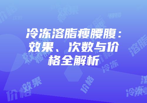 冷冻溶脂瘦腰腹：效果、次数与价格全解析