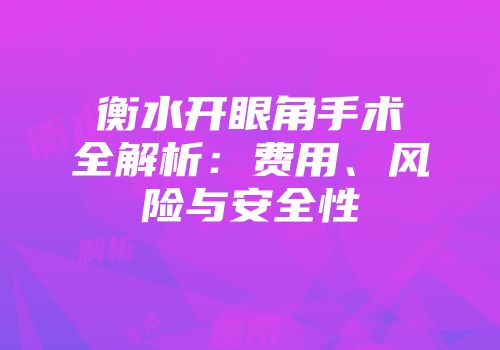 衡水开眼角手术全解析：费用、风险与安全性