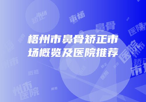 梧州市鼻骨矫正市场概览及医院推荐