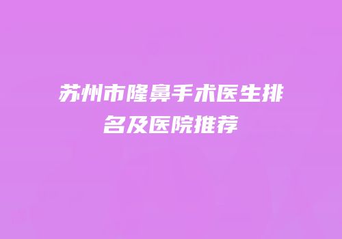 苏州市隆鼻手术医生排名及医院推荐