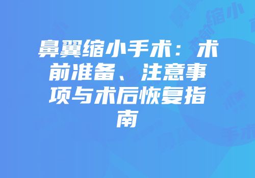 鼻翼缩小手术：术前准备、注意事项与术后恢复指南
