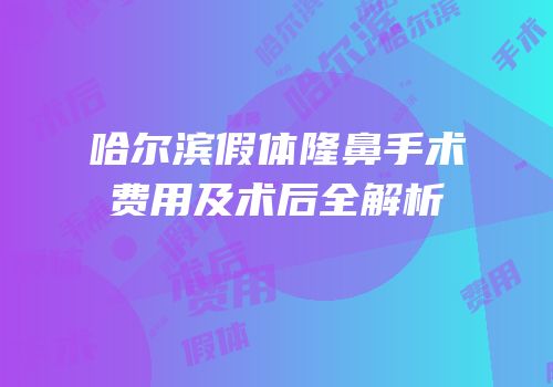 哈尔滨假体隆鼻手术费用及术后全解析