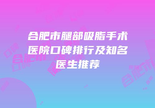 合肥市腿部吸脂手术医院口碑排行及知名医生推荐