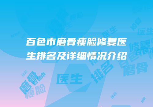 百色市磨骨瘦脸修复医生排名及详细情况介绍
