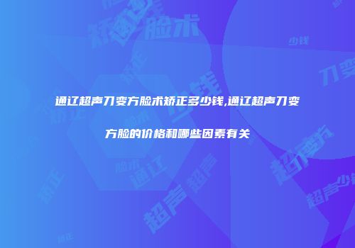通辽超声刀变方脸术矫正多少钱,通辽超声刀变方脸的价格和哪些因素有关