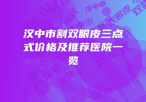 汉中市割双眼皮三点式价格及推荐医院一览