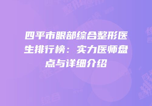 四平市眼部综合整形医生排行榜：实力医师盘点与详细介绍