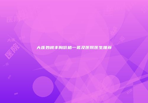 大连妙桃丰胸价格一览及医院医生推荐