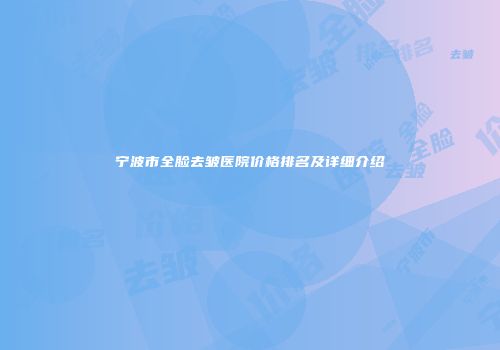 宁波市全脸去皱医院价格排名及详细介绍