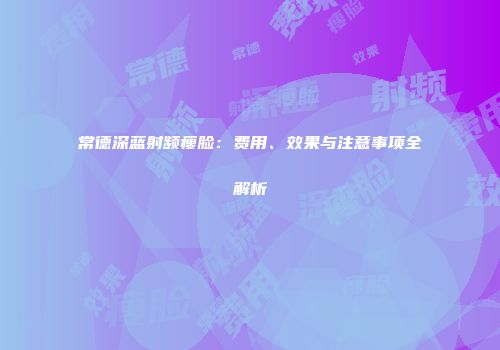 常德深蓝射频瘦脸：费用、效果与注意事项全解析