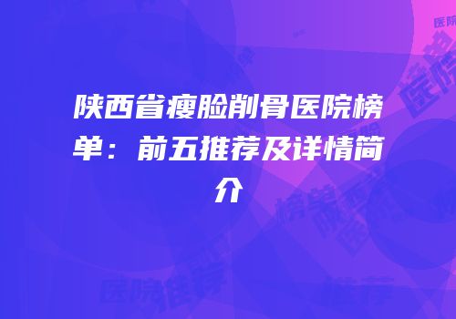 陕西省瘦脸削骨医院榜单：前五推荐及详情简介