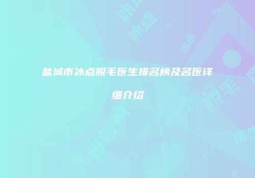 盐城市冰点脱毛医生排名榜及名医详细介绍