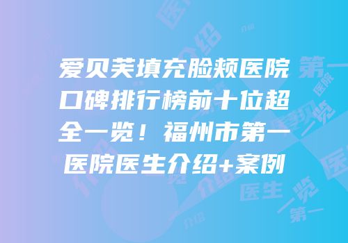 爱贝芙填充脸颊医院口碑排行榜前十位超全一览！福州市第一医院医生介绍+案例